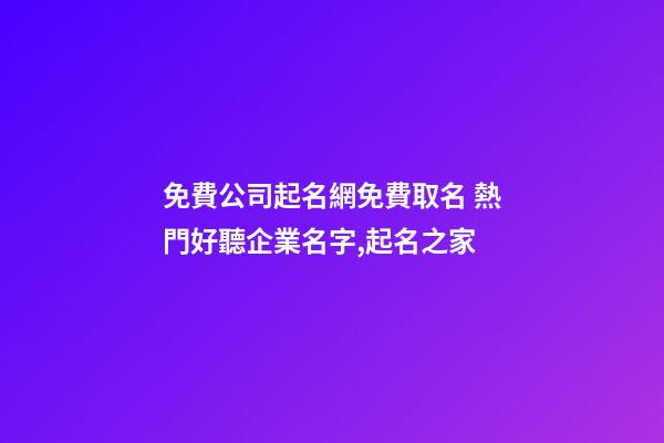 免費公司起名網免費取名 熱門好聽企業名字,起名之家
